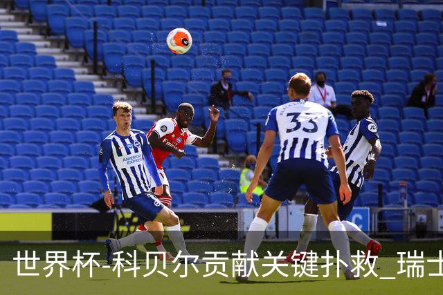 世界杯-科贝尔贡献关键扑救 瑞士半场0-0闷平哥伦比亚