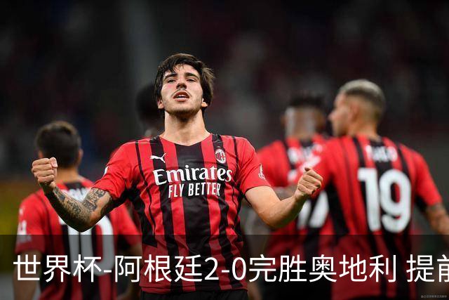 世界杯-阿根廷2-0完胜奥地利 提前一轮小组出线