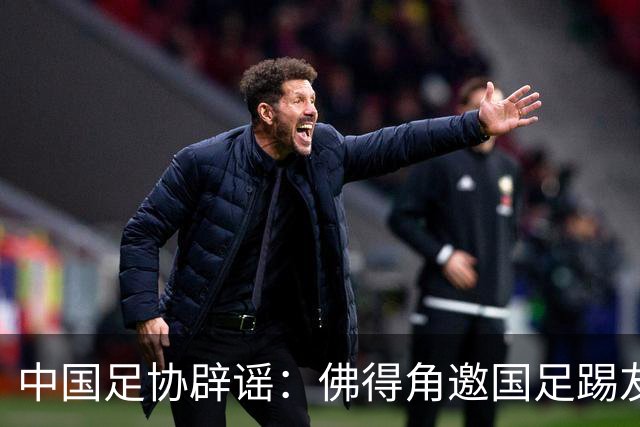 中国足协辟谣：佛得角邀国足踢友谊赛被婉拒为不实信息
