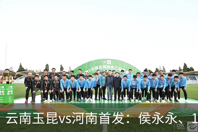 云南玉昆vs河南首发：侯永永、18岁布尼亚明先发，艾克拜尔出战