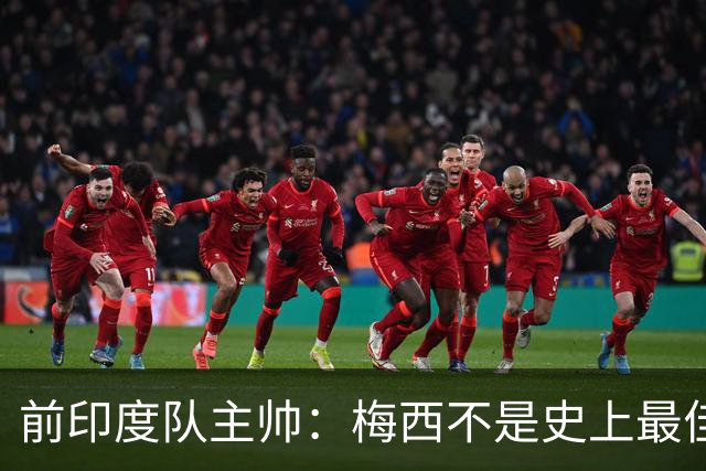 前印度队主帅：梅西不是史上最佳，阿根廷靠全队给他擦屁股