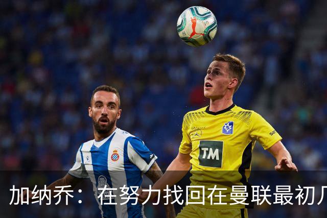 加纳乔：在努力找回在曼联最初几年的自己，埃梅里给了我信心