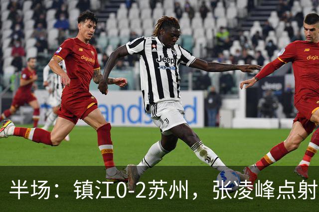 半场：镇江0-2苏州，张凌峰点射，马天宇破门