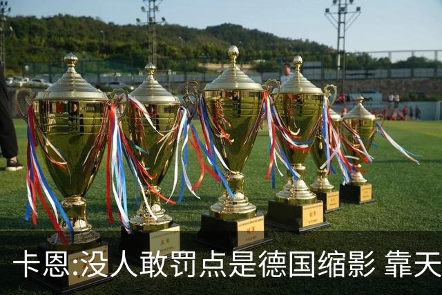 卡恩:没人敢罚点是德国缩影 靠天赋能进世界杯但担当决定能走多远