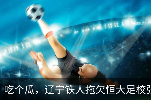 吃个瓜，辽宁铁人拖欠恒大足校张洪福的转会费