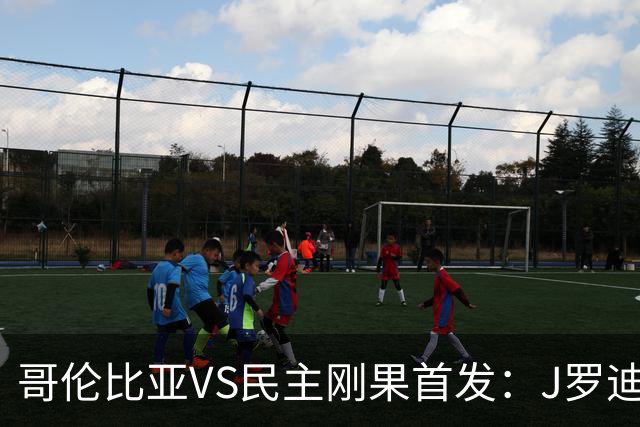 哥伦比亚VS民主刚果首发：J罗迪亚斯先发 巴坎布出战