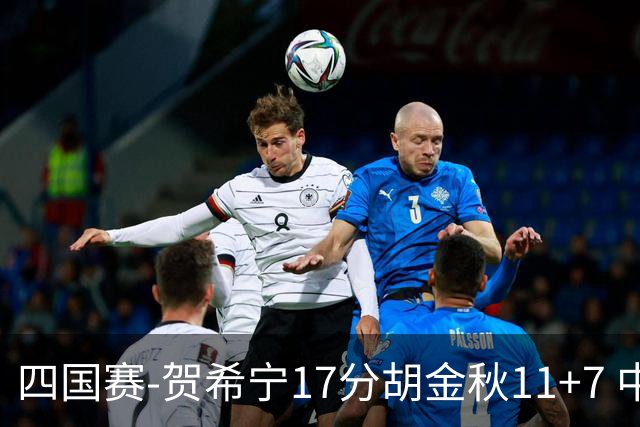 四国赛-贺希宁17分胡金秋11+7 中国男篮首战轻取喀麦隆