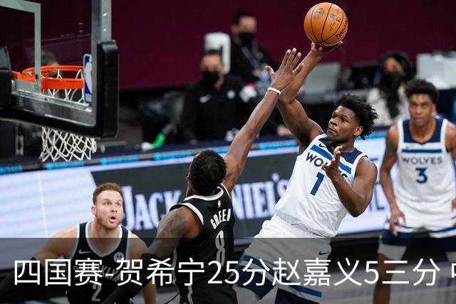 四国赛-贺希宁25分赵嘉义5三分 中国男篮再胜喀麦隆