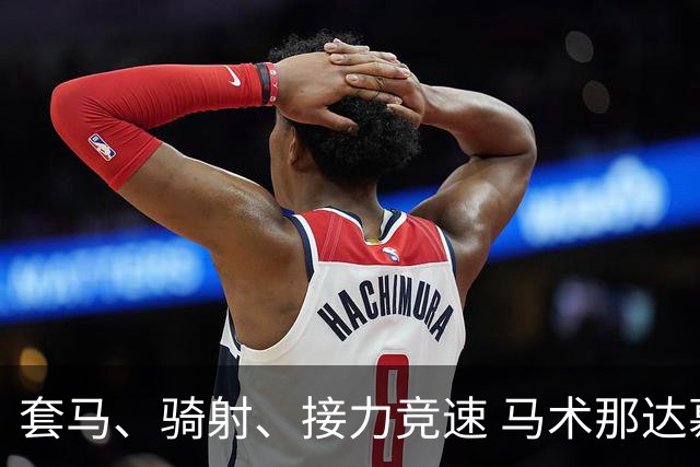 套马、骑射、接力竞速 马术那达慕让游客过足“马背瘾”