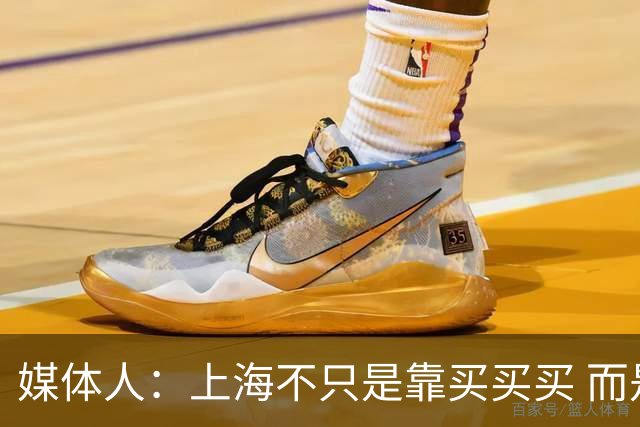 媒体人：上海不只是靠买买买 而是依靠成熟体系&本土造血实现质变