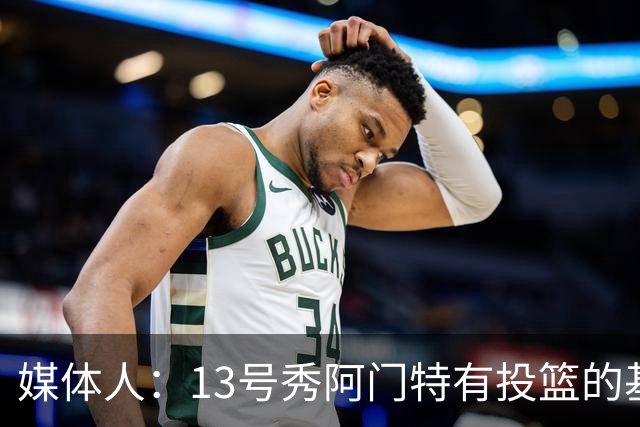 媒体人：13号秀阿门特有投篮的基本盘 雄鹿也是在刮一个潜力