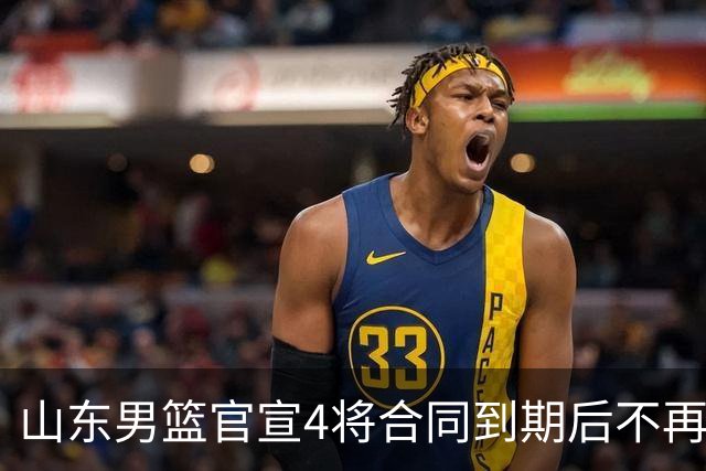 山东男篮官宣4将合同到期后不再续约：感恩相伴 逐梦前行