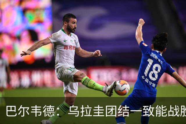 巴尔韦德：乌拉圭团结一致能战胜任何对手 担任皇马队长令我自豪