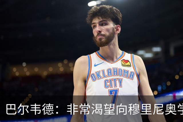 巴尔韦德：非常渴望向穆里尼奥学习 最大愿望是捧起冠军奖杯