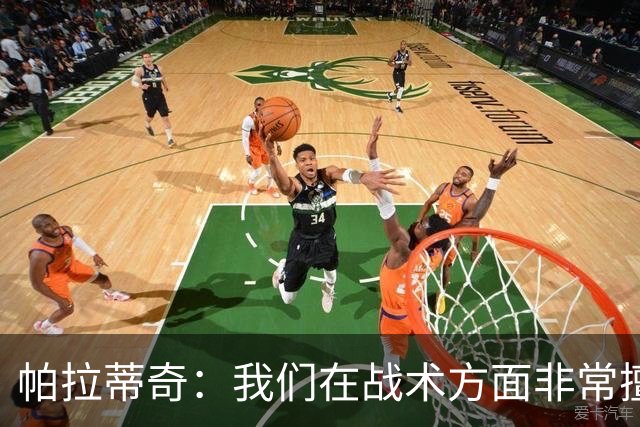 帕拉蒂奇：我们在战术方面非常擅长 但能实现质的飞跃的球员太少