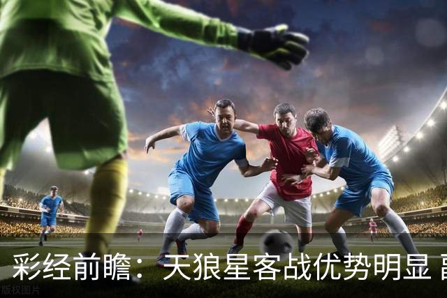 彩经前瞻：天狼星客战优势明显 副班长难敌