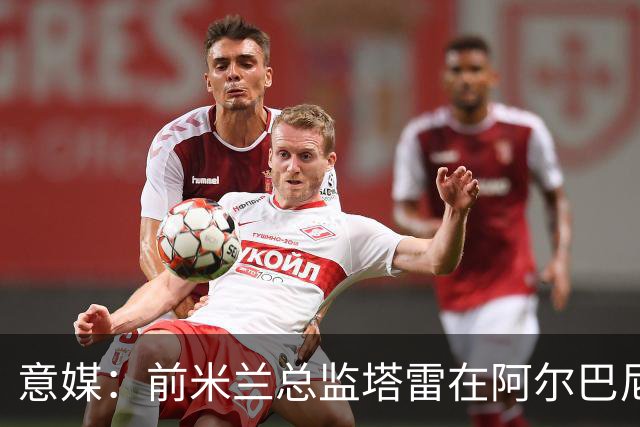 意媒：前米兰总监塔雷在阿尔巴尼亚被查，涉嫌参与前副总理的腐败