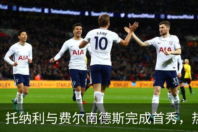 托纳利与费尔南德斯完成首秀，热刺1.85亿镑新中场首战即统治比赛