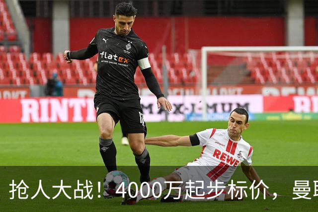抢人大战！4000万起步标价，曼联预备报价法甲兽腰，溢价隐患已浮现