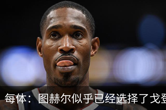 每体：图赫尔似乎已经选择了戈登，拉什福德连续两场0登场时间