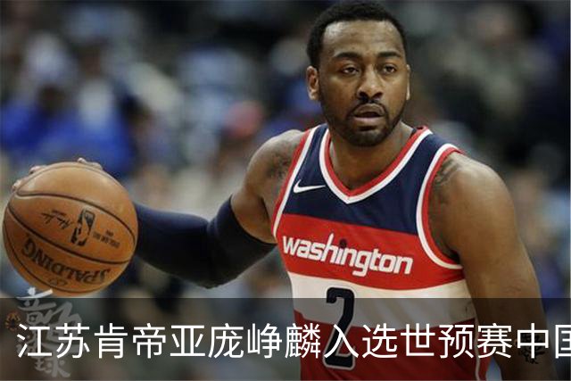 江苏肯帝亚庞峥麟入选世预赛中国男篮大名单