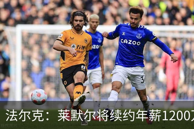 法尔克：莱默尔将续约年薪1200万欧 拜仁对布阿迪并不特别感兴趣