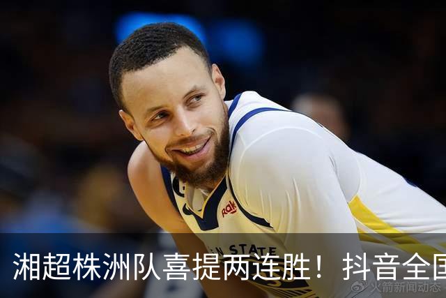 湘超株洲队喜提两连胜！抖音全国榜六！