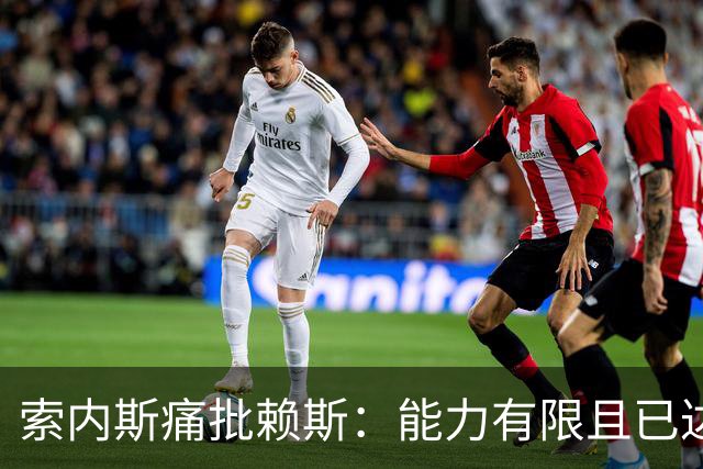 索内斯痛批赖斯：能力有限且已达上限，只会倒脚传安全球