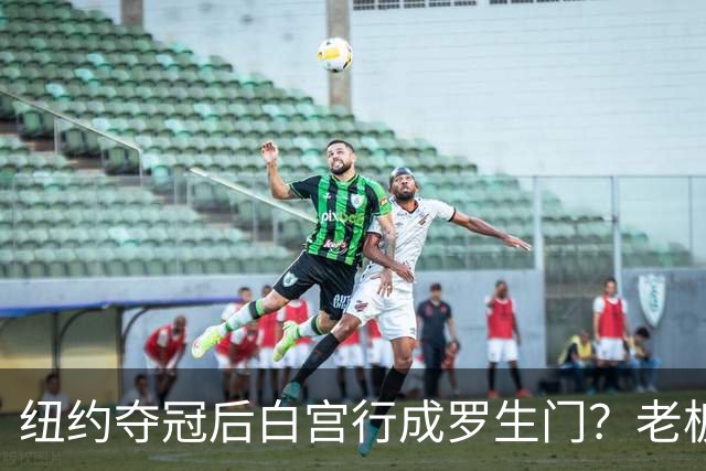 纽约夺冠后白宫行成罗生门？老板说已接受邀请，当家球星却说还没谈