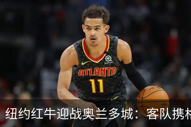 纽约红牛迎战奥兰多城：客队携格列兹曼效应冲击三连胜
