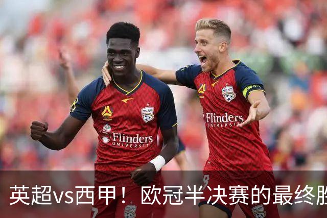 英超vs西甲！欧冠半决赛的最终胜负手在哪？