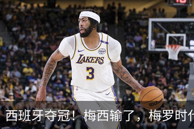 西班牙夺冠！梅西输了，梅罗时代谢幕，足球终于交给了常人？