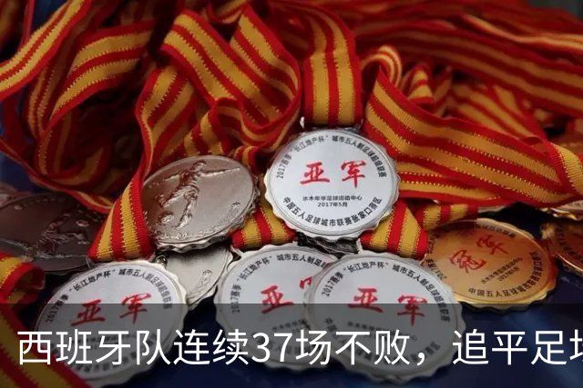 西班牙队连续37场不败，追平足坛国家队最长不败纪录，上次输球还是两年多以前