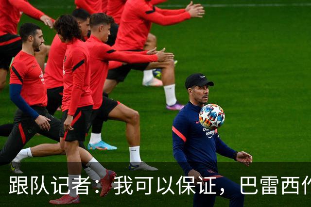 跟队记者：我可以保证，巴雷西作为传奇图腾的影响力远播海外