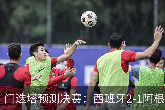 门迭塔预测决赛：西班牙2-1阿根廷，亚马尔、梅西进球，西蒙扑点