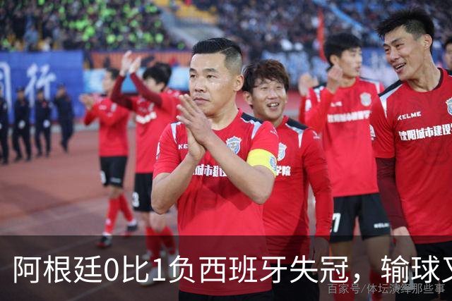 阿根廷0比1负西班牙失冠，输球又输人全队仅梅西配得上尊重