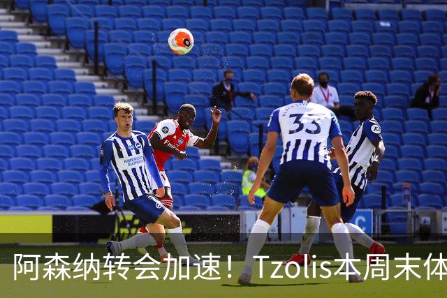 阿森纳转会加速！Tzolis本周末体检，1.5亿镑双购罗杰斯与孔萨
