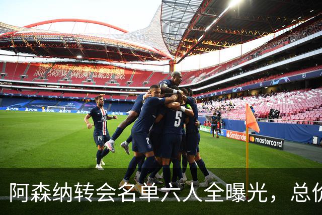 阿森纳转会名单六人全曝光，总价40.2亿元天才新星已被考察