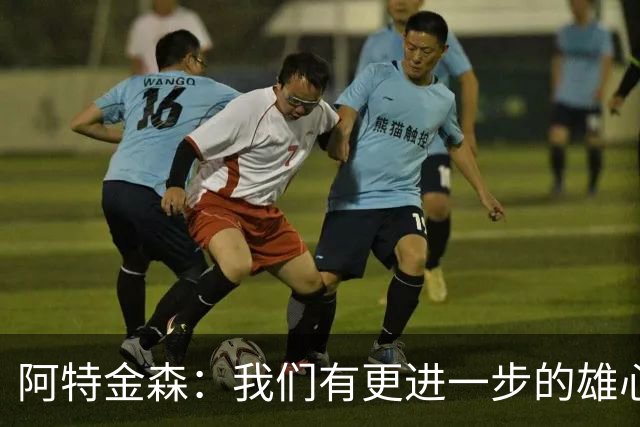 阿特金森：我们有更进一步的雄心 从很多方面看这是一个成功赛季