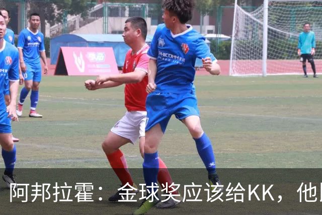阿邦拉霍：金球奖应该给KK，他比亚马尔和凯恩更突出