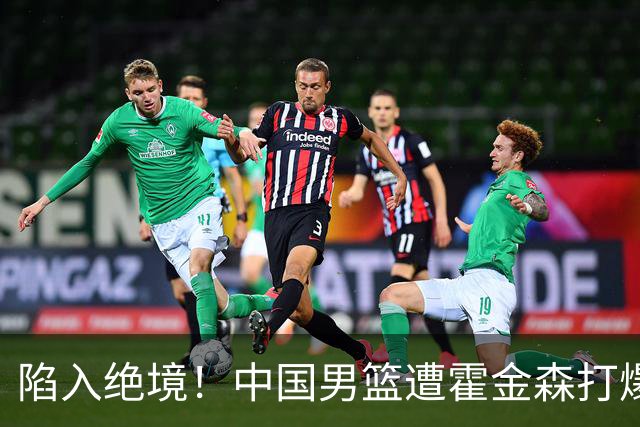 陷入绝境！中国男篮遭霍金森打爆 末轮不胜将无缘世界杯