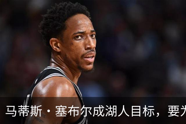 马蒂斯·塞布尔成湖人目标，要为东契奇配防守大闸