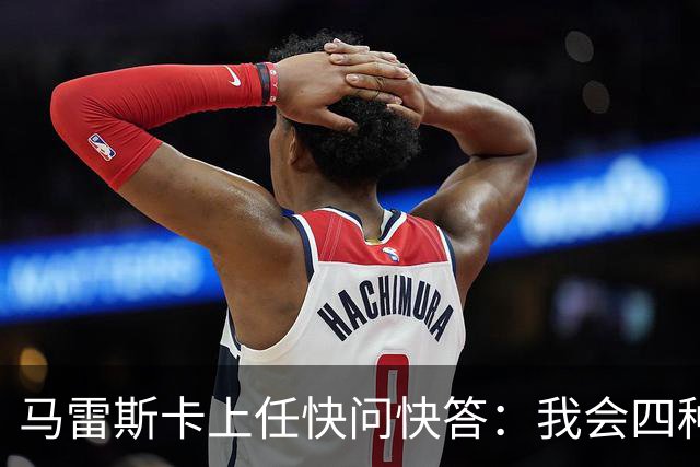 马雷斯卡上任快问快答：我会四种语言；参与曼城三冠王赛季很美妙