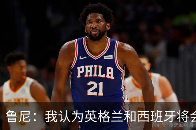 鲁尼：我认为英格兰和西班牙将会师决赛，希望英格兰夺冠