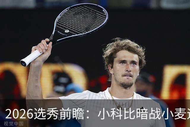 2026选秀前瞻：小科比暗战小麦迪 状元三选一？