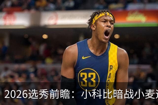 2026选秀前瞻：小科比暗战小麦迪 状元三选一？