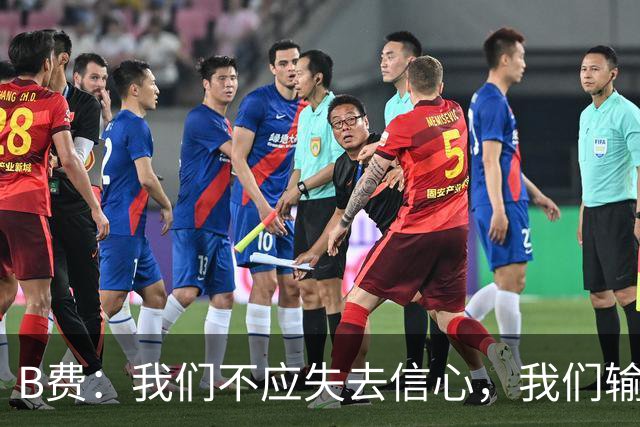 B费：我们不应失去信心，我们输给了夺冠热门之一西班牙