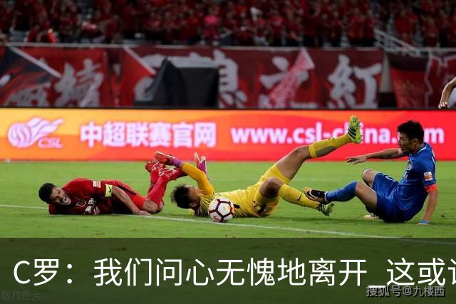C罗：我们问心无愧地离开 这或许是开赛以来西班牙踢得最好的一场