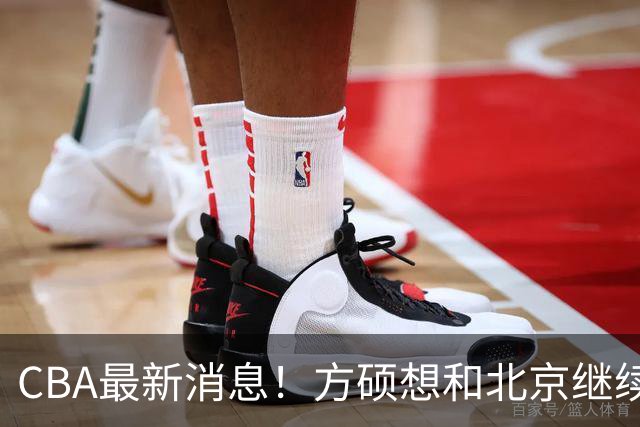 CBA最新消息！方硕想和北京继续续约，新疆管理层变天，张镇麟无缘国家队原因曝光
