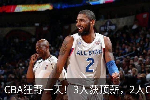 CBA狂野一天！3人获顶薪，2人C类留队，郭艾伦决定不与广州续约